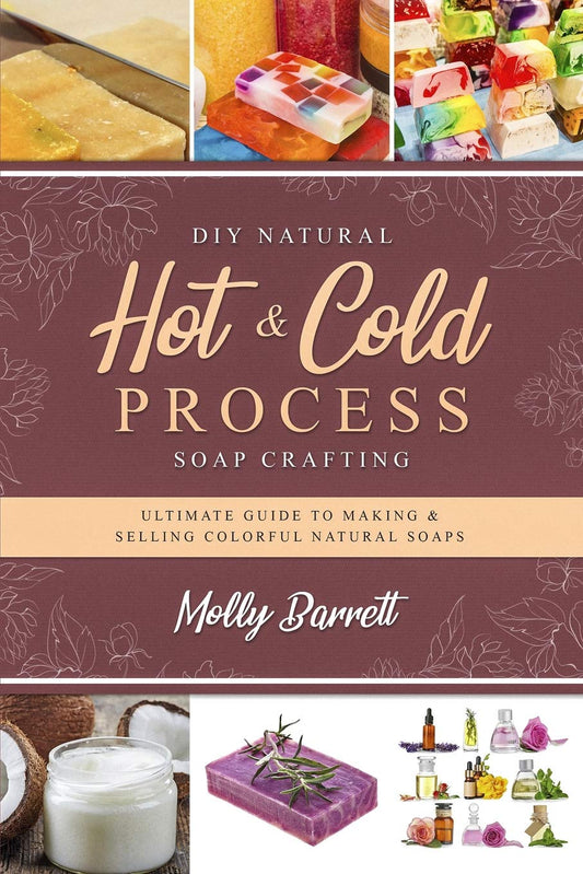 DIY Natural Hot & Cold Process Soap Crafting: Ultimate Guide to Making & Selling Colorful Natural Soaps - Recipes Included