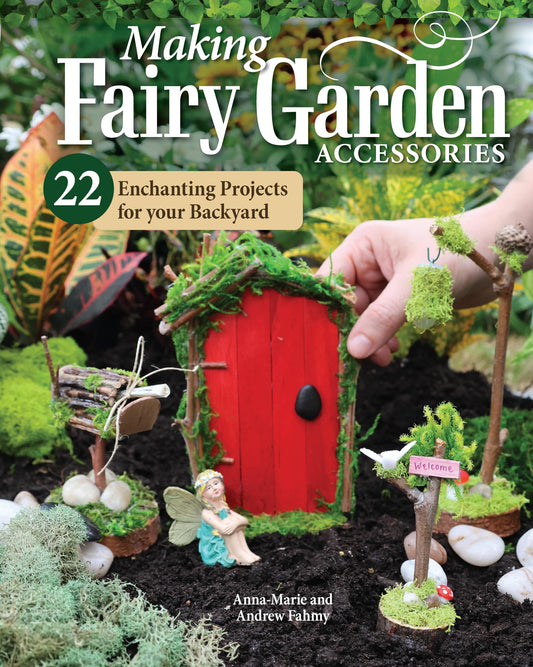 Making Fairy Garden Accessories: 22 Enchanting Projects for Your Backyard (Fox Chapel Publishing) Craft Fairy Houses, a Gnome Garden, a Swing, a Wishing Well, and More, Plus Learn How to Add Lighting