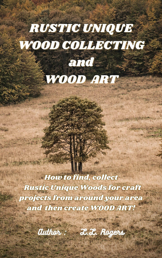 RUSTIC UNIQUE WOOD COLLECTING AND WOOD ART: How to find, collect Rustic Unique Woods for craft projects from around your area and then create Wood Art
